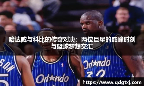 哈达威与科比的传奇对决：两位巨星的巅峰时刻与篮球梦想交汇