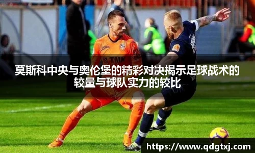 莫斯科中央与奥伦堡的精彩对决揭示足球战术的较量与球队实力的较比
