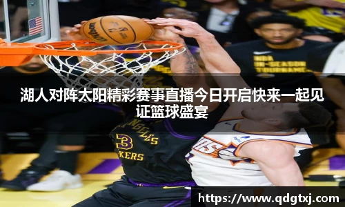 湖人对阵太阳精彩赛事直播今日开启快来一起见证篮球盛宴
