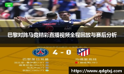巴黎对阵马竞精彩直播视频全程回放与赛后分析